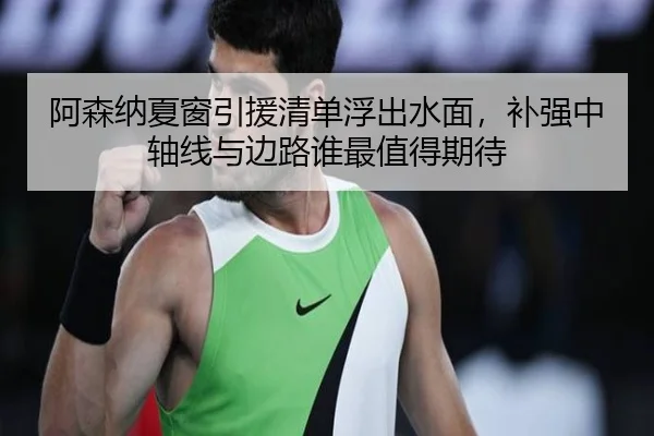 阿森纳夏窗引援清单浮出水面，补强中轴线与边路谁最值得期待