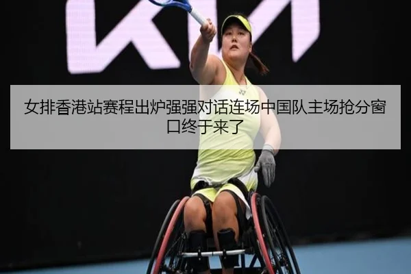 女排香港站赛程出炉强强对话连场中国队主场抢分窗口终于来了